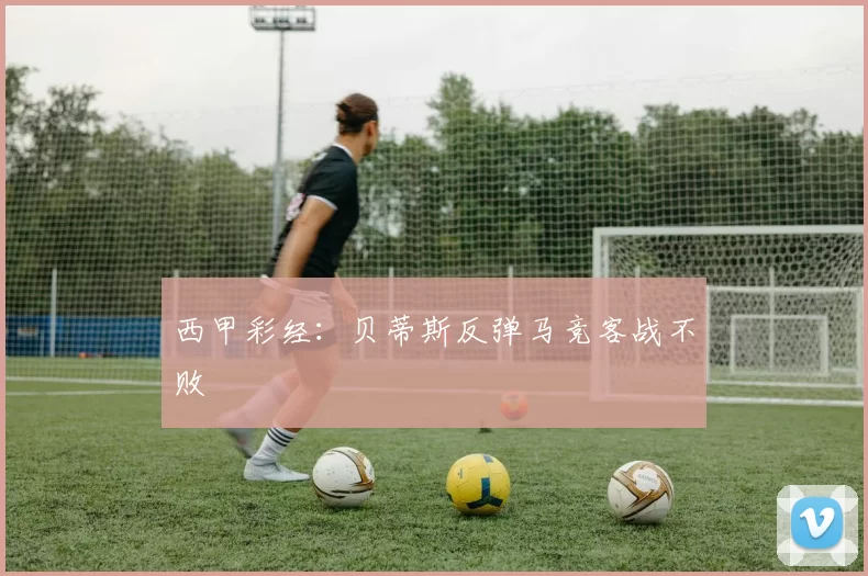 西甲彩经：贝蒂斯反弹马竞客战不败