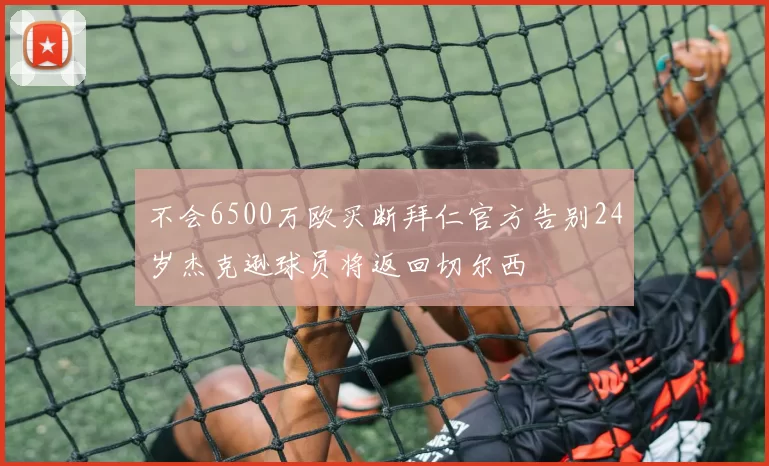 不会6500万欧买断拜仁官方告别24岁杰克逊球员将返回切尔西
